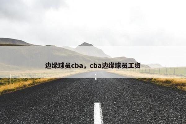 边缘球员cba，cba边缘球员工资