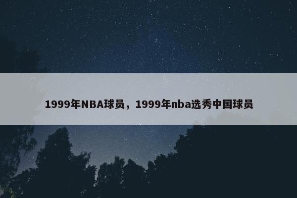 1999年NBA球员，1999年nba选秀中国球员