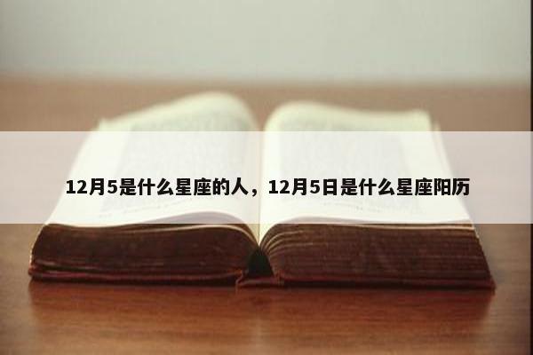 12月5是什么星座的人，12月5日是什么星座阳历