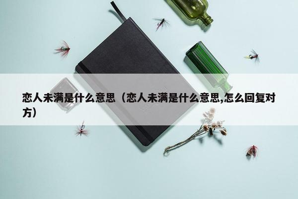 恋人未满是什么意思（恋人未满是什么意思,怎么回复对方）