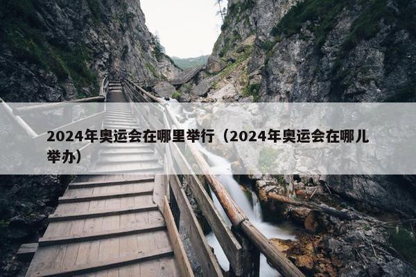 2024年奥运会在哪里举行（2024年奥运会在哪儿举办）