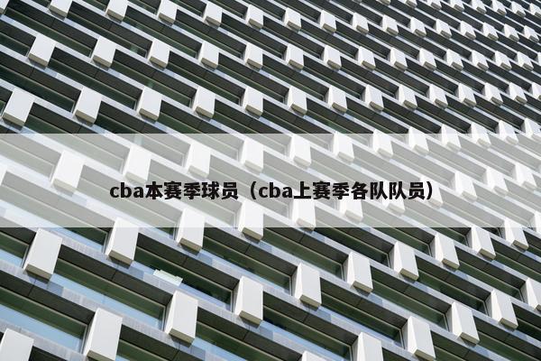 cba本赛季球员（cba上赛季各队队员）