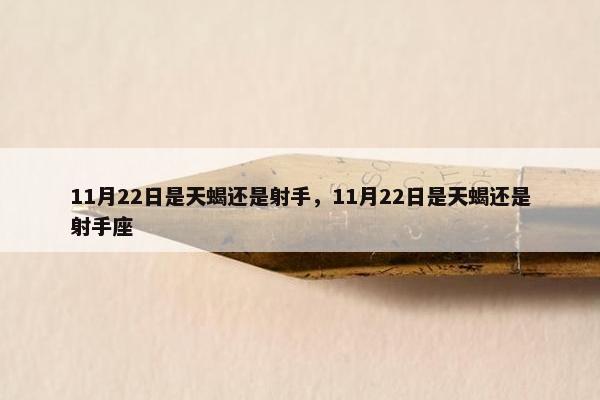 11月22日是天蝎还是射手，11月22日是天蝎还是射手座