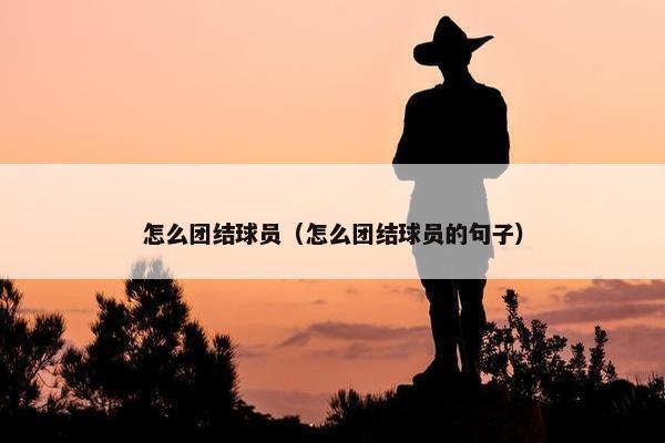 怎么团结球员（怎么团结球员的句子）