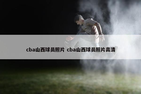 cba山西球员照片 cba山西球员照片高清