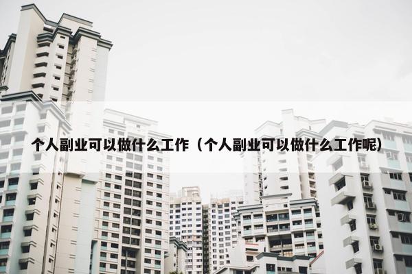 个人副业可以做什么工作（个人副业可以做什么工作呢）