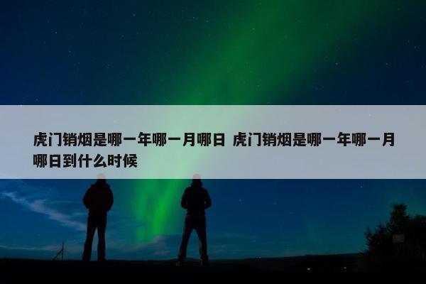 虎门销烟是哪一年哪一月哪日 虎门销烟是哪一年哪一月哪日到什么时候