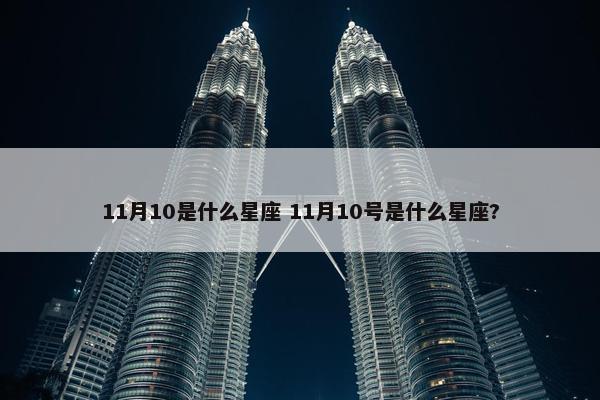 11月10是什么星座 11月10号是什么星座?