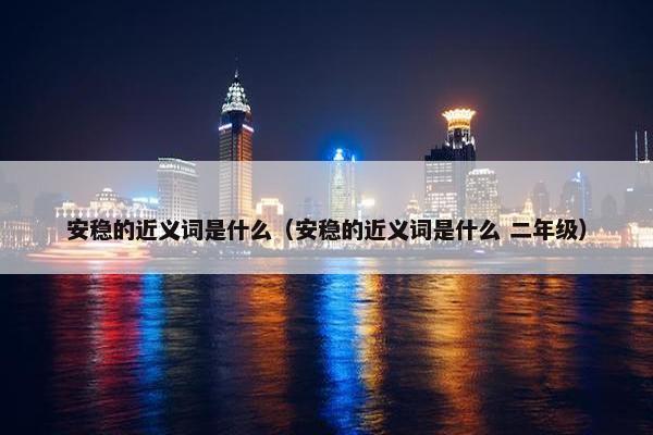 安稳的近义词是什么（安稳的近义词是什么 二年级）