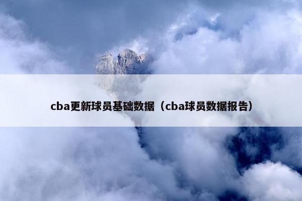 cba更新球员基础数据（cba球员数据报告）