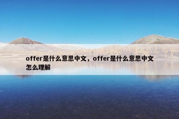 offer是什么意思中文，offer是什么意思中文怎么理解