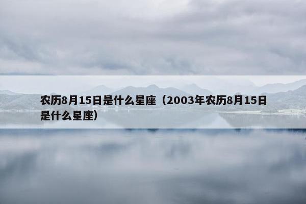 农历8月15日是什么星座（2003年农历8月15日是什么星座）