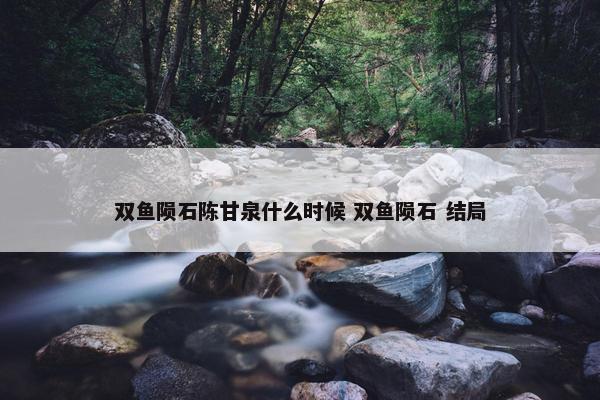 双鱼陨石陈甘泉什么时候 双鱼陨石 结局