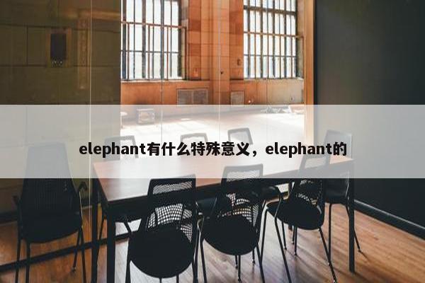 elephant有什么特殊意义，elephant的