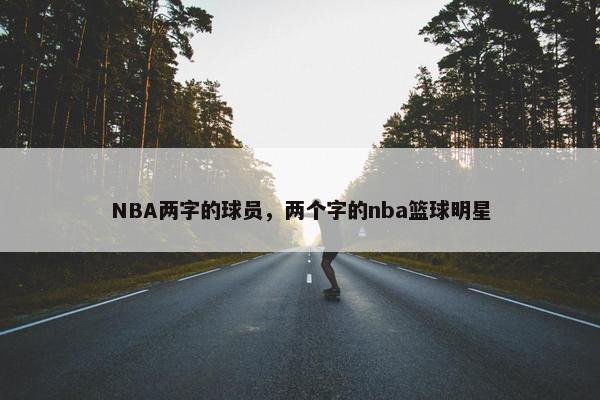 NBA两字的球员，两个字的nba篮球明星