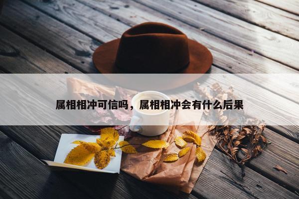 属相相冲可信吗，属相相冲会有什么后果