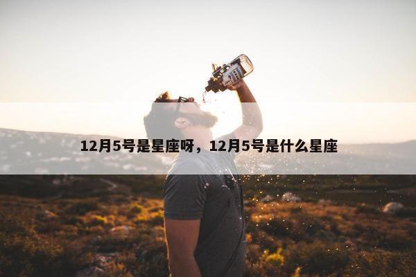 12月5号是星座呀，12月5号是什么星座