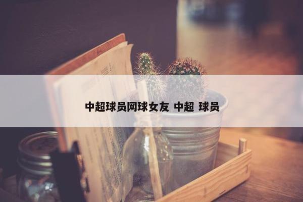 中超球员网球女友 中超 球员