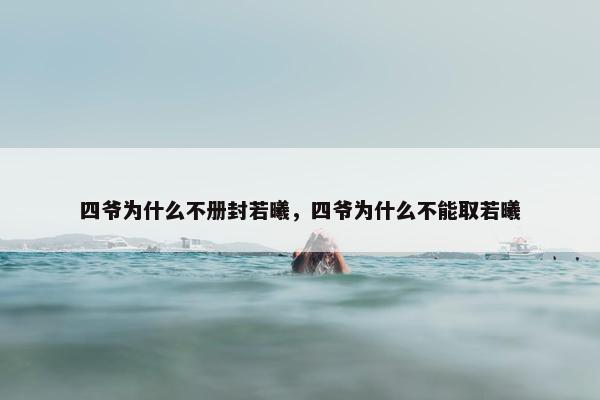 四爷为什么不册封若曦，四爷为什么不能取若曦