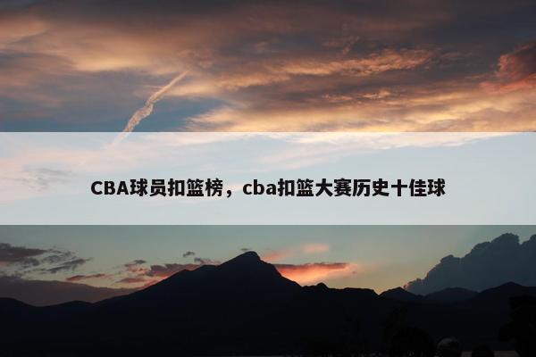 CBA球员扣篮榜，cba扣篮大赛历史十佳球