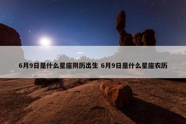 6月9日是什么星座阴历出生 6月9日是什么星座农历