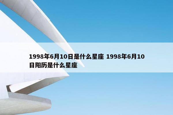 1998年6月10日是什么星座 1998年6月10日阳历是什么星座