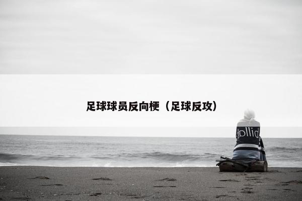 足球球员反向梗（足球反攻）