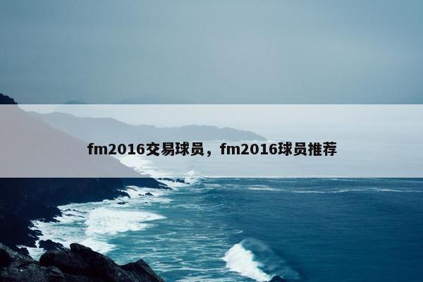 fm2016交易球员，fm2016球员推荐