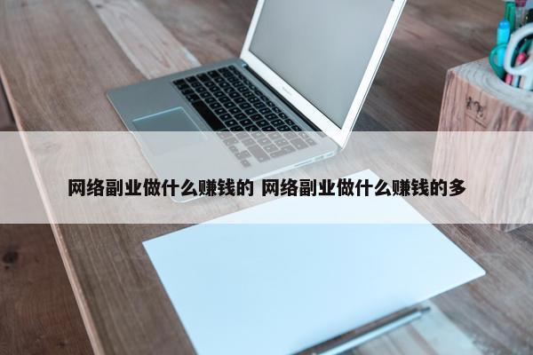 网络副业做什么赚钱的 网络副业做什么赚钱的多