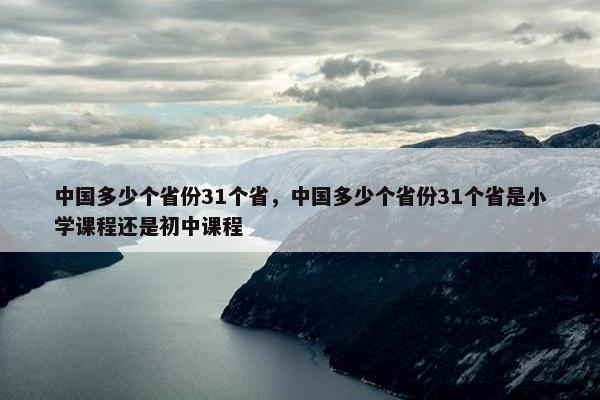 中国多少个省份31个省，中国多少个省份31个省是小学课程还是初中课程