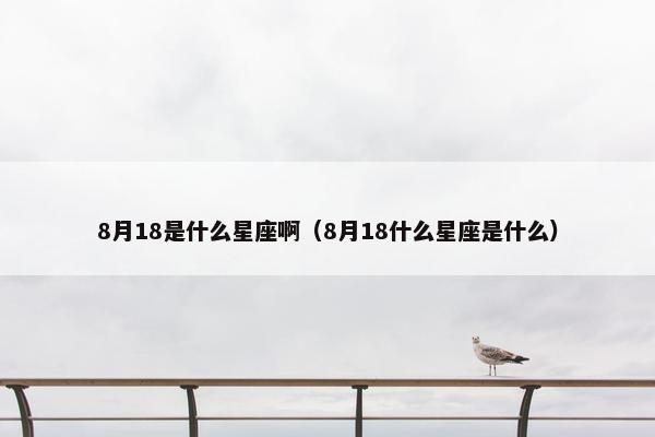 8月18是什么星座啊（8月18什么星座是什么）