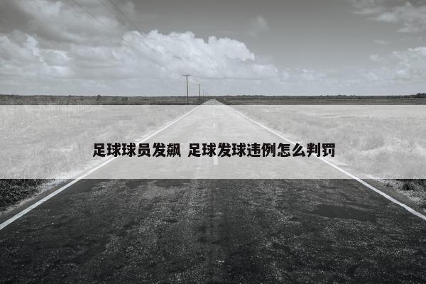 足球球员发飙 足球发球违例怎么判罚