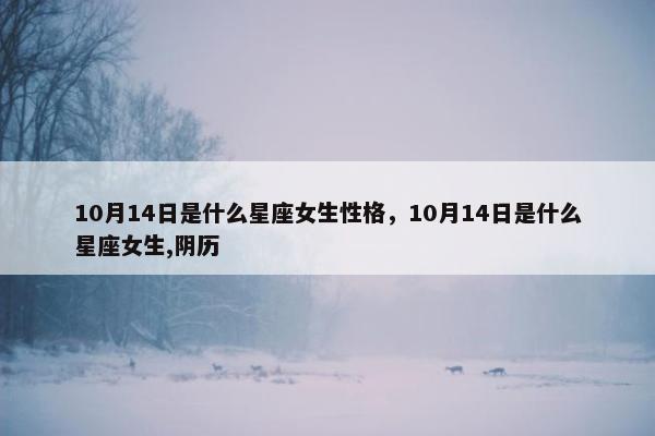 10月14日是什么星座女生性格，10月14日是什么星座女生,阴历