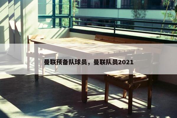 曼联预备队球员，曼联队员2021