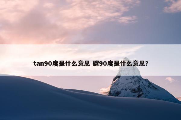 tan90度是什么意思 碳90度是什么意思?