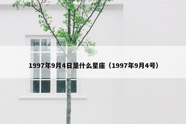 1997年9月4日是什么星座（1997年9月4号）