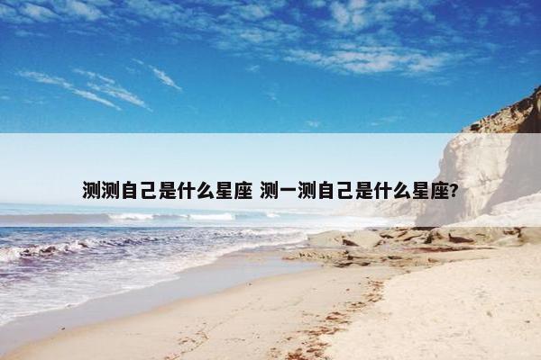 测测自己是什么星座 测一测自己是什么星座?