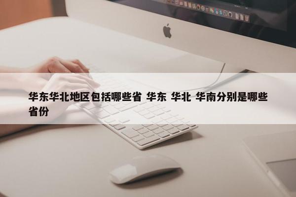 华东华北地区包括哪些省 华东 华北 华南分别是哪些省份