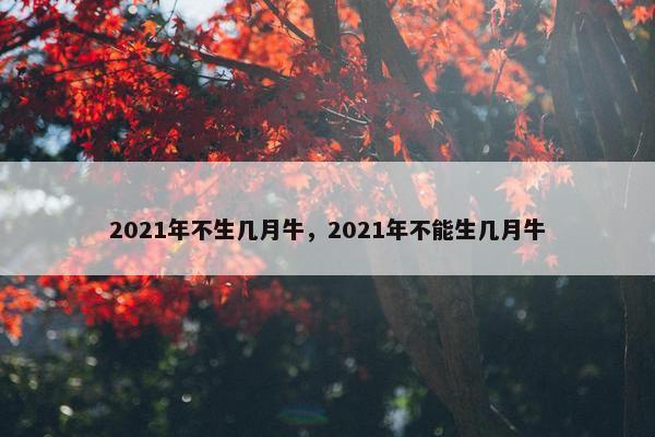 2021年不生几月牛，2021年不能生几月牛