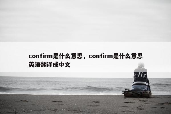 confirm是什么意思，confirm是什么意思英语翻译成中文