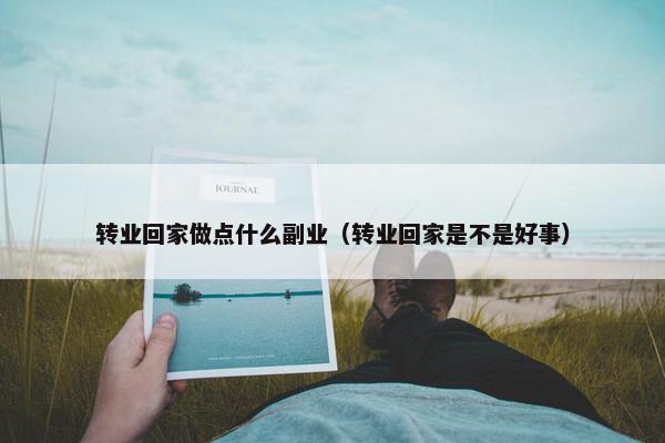 转业回家做点什么副业（转业回家是不是好事）