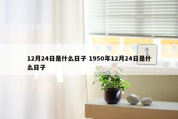 12月24日是什么日子 1950年12月24日是什么日子