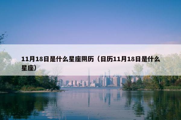 11月18日是什么星座阴历（日历11月18日是什么星座）