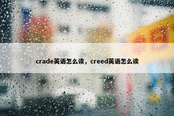 crade英语怎么读，creed英语怎么读