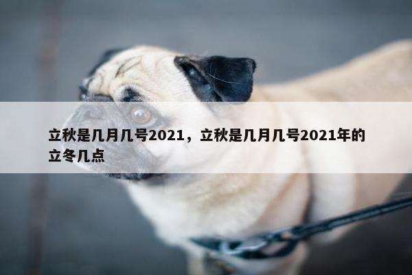 立秋是几月几号2021，立秋是几月几号2021年的立冬几点