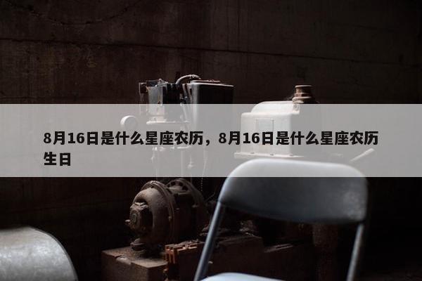 8月16日是什么星座农历，8月16日是什么星座农历生日