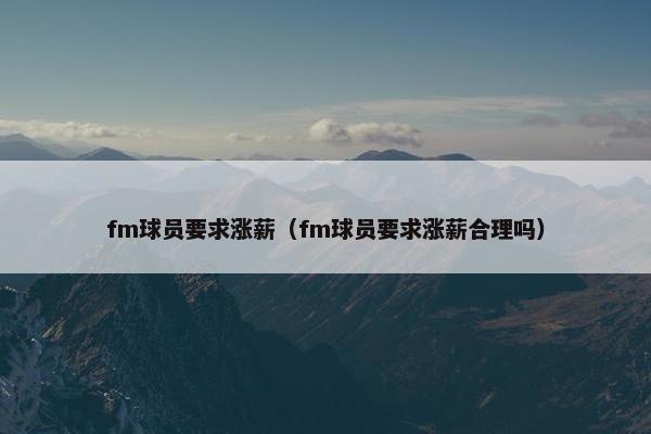 fm球员要求涨薪（fm球员要求涨薪合理吗）