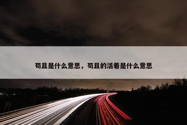 苟且是什么意思，苟且的活着是什么意思