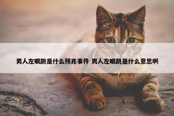 男人左眼跳是什么预兆事件 男人左眼跳是什么意思啊