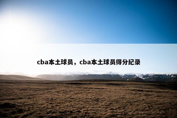 cba本土球员，cba本土球员得分纪录